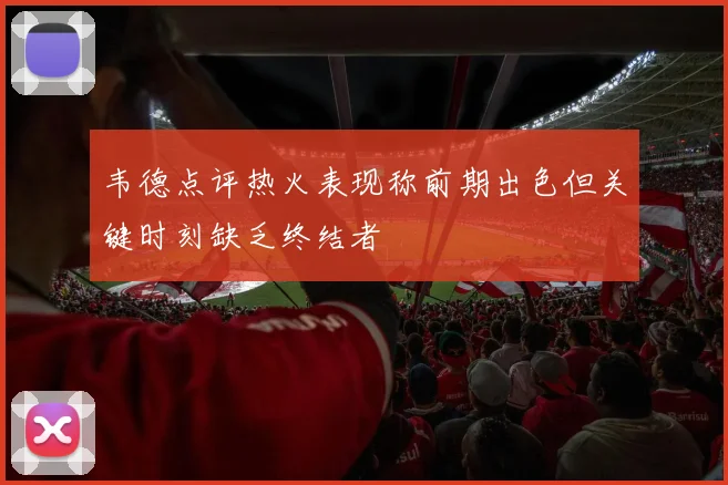 韦德点评热火表现称前期出色但关键时刻缺乏终结者