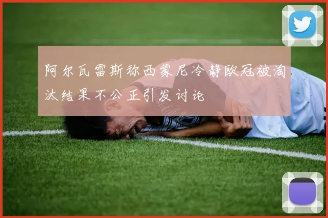 阿尔瓦雷斯称西蒙尼冷静欧冠被淘汰结果不公正引发讨论