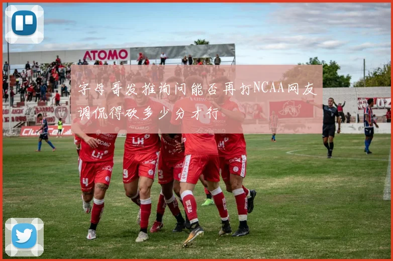 字母哥发推询问能否再打NCAA网友调侃得砍多少分才行