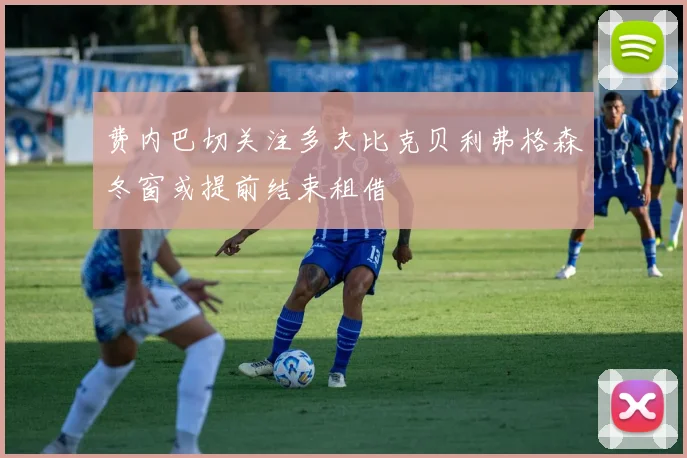 费内巴切关注多夫比克贝利弗格森冬窗或提前结束租借