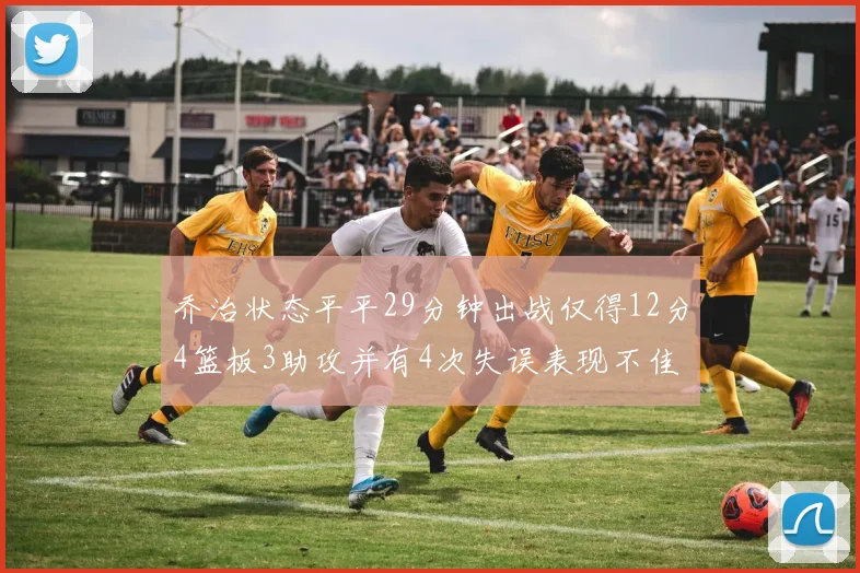 乔治状态平平29分钟出战仅得12分4篮板3助攻并有4次失误表现不佳