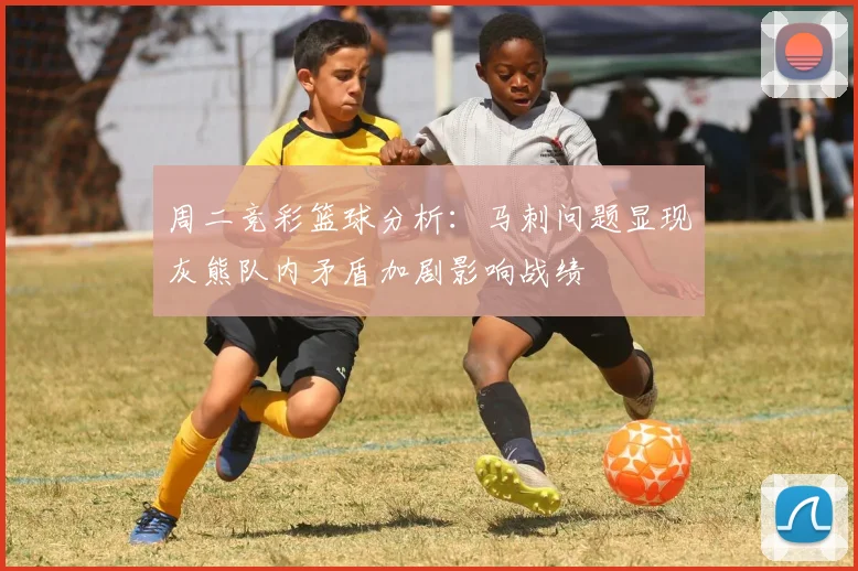 周二竞彩篮球分析：马刺问题显现灰熊队内矛盾加剧影响战绩