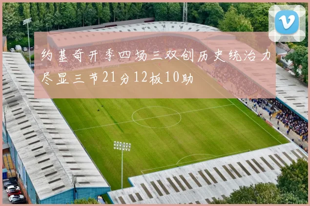 约基奇开季四场三双创历史统治力尽显三节21分12板10助