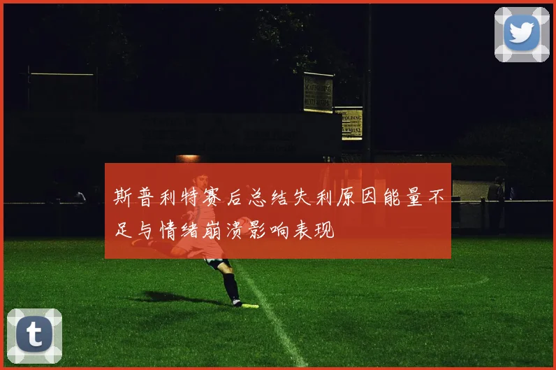 斯普利特赛后总结失利原因能量不足与情绪崩溃影响表现