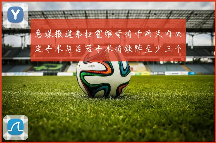 意媒报道弗拉霍维奇将于两天内决定手术与否若手术将缺阵至少三个月