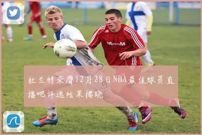 杜兰特荣膺12月28日NBA最佳球员直播吧评选结果揭晓