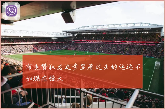 布克赞狄龙进步显著过去的他远不如现在强大