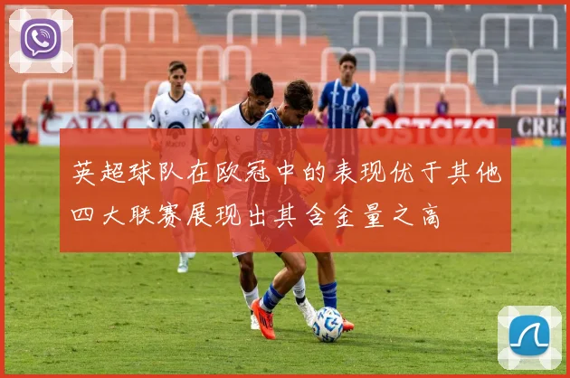 英超球队在欧冠中的表现优于其他四大联赛展现出其含金量之高