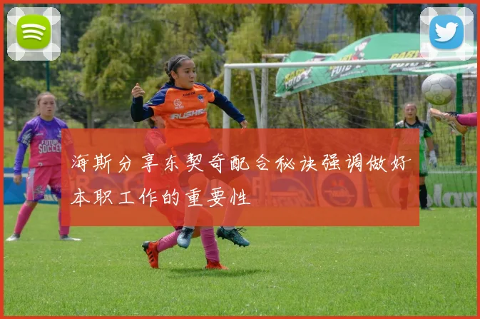 海斯分享东契奇配合秘诀强调做好本职工作的重要性