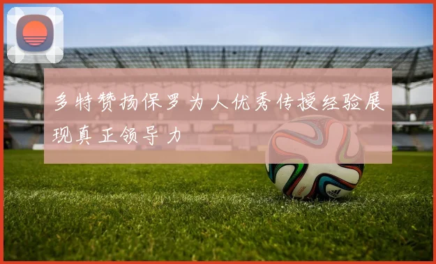 多特赞扬保罗为人优秀传授经验展现真正领导力