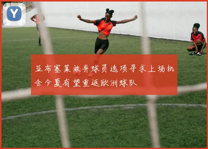 亚布塞莱放弃球员选项寻求上场机会今夏有望重返欧洲球队