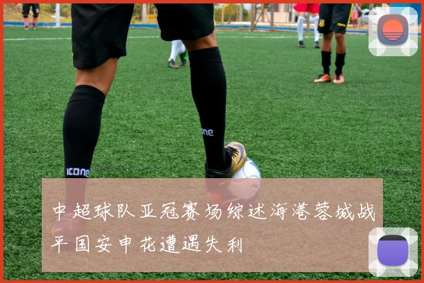 中超球队亚冠赛场综述海港蓉城战平国安申花遭遇失利